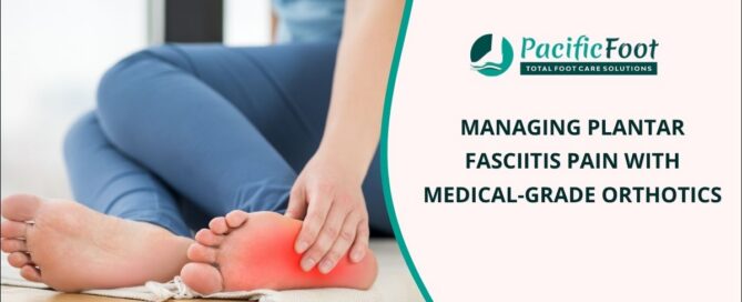 Managing Plantar Fasciitis Pain with Medical-Grade Orthotics